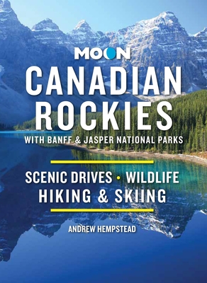 Moon Canadian Rockies: With Banff & Jasper National Parks: Scenic Drives, Wildlife, Hiking & Skiing - Hempstead, Andrew