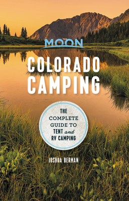 Moon Colorado Camping: The Complete Guide to Tent and RV Camping - Berman, Joshua