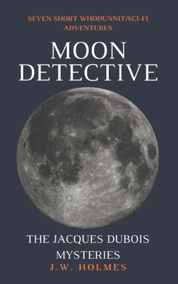 Moon Detective: The Jacques Dubois Mysteries - Holmes, J W