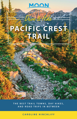 Moon Drive & Hike Pacific Crest Trail: The Best Trail Towns, Day Hikes, and Road Trips in Between - Moon Travel Guides, and Hinchliff, Caroline