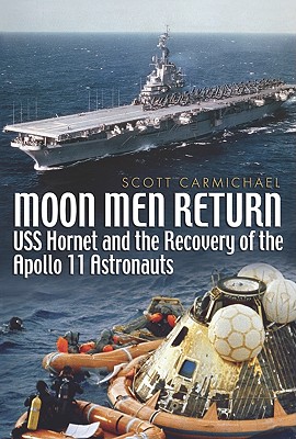 Moon Men Return: USS Hornet and the Recovery of the Apollo 11 Astronauts - Carmichael, Scott W