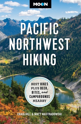 Moon Pacific Northwest Hiking: Best Hikes Plus Beer, Bites, and Campgrounds Nearby - Hill, Craig, and Wastradowski, Matt, and Moon Travel Guides