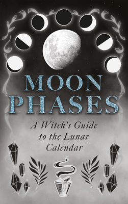 Moon Phases: A Witch's Guide to the Lunar Calendar - Wyrd Books