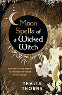Moon Spells of a Wicked Witch: Witchcraft and Magic to Harness the Power of the Moon