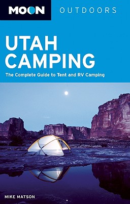 Moon Utah Camping: The Complete Guide to Tent and RV Camping - Matson, Mike