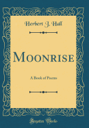 Moonrise: A Book of Poems (Classic Reprint)