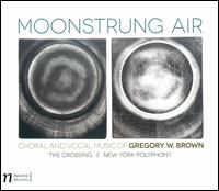 Moonstrung Air: Choral and Vocal Music of Gregory W. Brown - New York Polyphony; Spring Ensemble; The Crossing (choir, chorus)