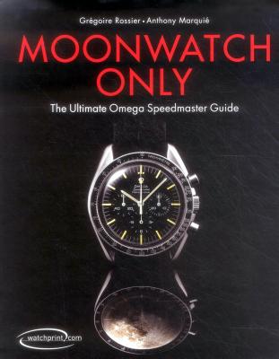 Moonwatch Only: The Ultimate Omega Speedmaster Guide - Rossier, Gr, and Marquie, Anthony