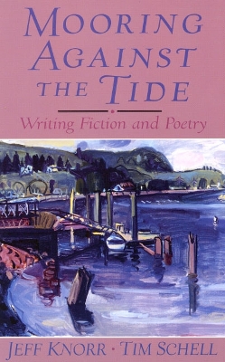 Mooring Against the Tide: Writing Fiction and Poetry - Knott, Jeffrey, and Knorr, Jeff, and Schell, Tim