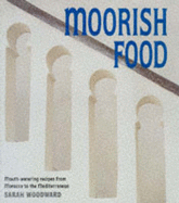 Moorish Food: Mouth-Watering Recipes from Morocco to the Mediterranean