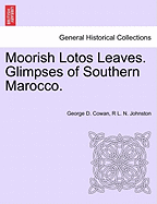 Moorish Lotos Leaves. Glimpses of Southern Marocco. - Cowan, George D, and Johnston, R L N