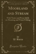 Moorland and Stream: With Notes and Prose Idylls on Shooting and Trout Fishing (Classic Reprint)