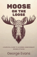 Moose on the Loose: A survival guide to avoiding unnecessary moose attacks: Your Essential Humor Guide to Outrunning, Outsmarting, and Outweirding the World's Most Unpredictable Animal