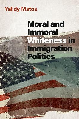 Moral and Immoral Whiteness in Immigration Politics - Matos, Yalidy