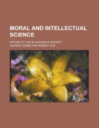 Moral and Intellectual Science; Applied to the Elevation of Society