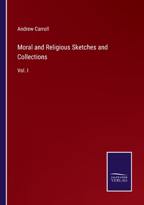 Moral and Religious Sketches and Collections: Vol. I - Carroll, Andrew