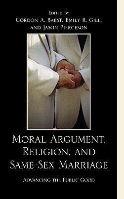 Moral Argument, Religion, and Same-Sex Marriage: Advancing the Public Good - Babst, Gordon A (Editor), and Gill, Emily R (Editor), and Pierceson, Jason A (Editor)