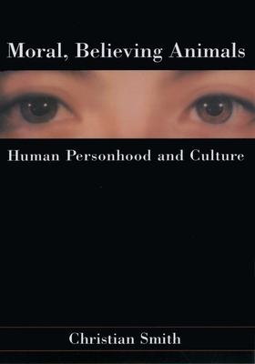 Moral, Believing Animals: Human Personhood and Culture - Smith, Christian