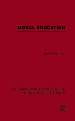 Moral Education (International Library of the Philosophy of Education Volume 4) - Bull, Norman J.