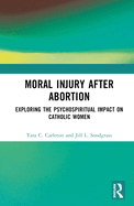 Moral Injury After Abortion: Exploring the Psychospiritual Impact on Catholic Women