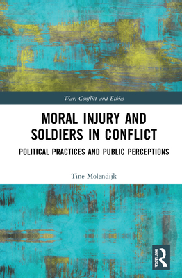 Moral Injury and Soldiers in Conflict: Political Practices and Public Perceptions - Molendijk, Tine