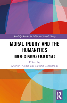 Moral Injury and the Humanities: Interdisciplinary Perspectives - Cohen, Andrew I (Editor), and McClymond, Kathryn (Editor)