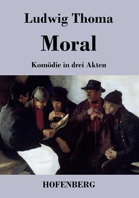 Moral: Komdie in drei Akten - Ludwig Thoma