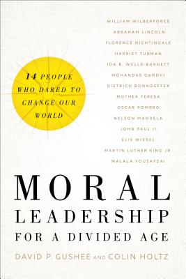 Moral Leadership for a Divided Age: Fourteen People Who Dared to Change Our World - Gushee, David P, and Holtz, Colin
