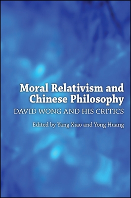 Moral Relativism and Chinese Philosophy: David Wong and His Critics - Xiao, Yang (Editor), and Huang, Yong (Editor)