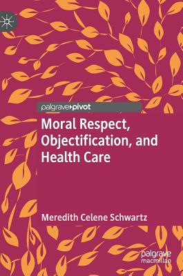 Moral Respect, Objectification, and Health Care - Schwartz, Meredith Celene