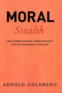 Moral Stealth: How ''Correct Behavior'' Insinuates Itself into Psychotherapeutic Practice