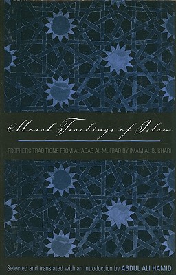 Moral Teachings of Islam: Prophetic Traditions from Al-Adab Al-Mufrad by Imam Al-Bukhari - Hamid, Abdul Ali