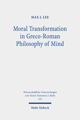 Moral Transformation in Greco-Roman Philosophy of Mind: Mapping the Moral Milieu of the Apostle Paul and His Diaspora Jewish Contemporaries - Lee, Max J