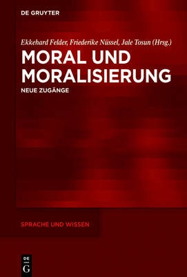 Moral Und Moralisierung: Neue Zug?nge - Felder, Ekkehard (Editor), and N?ssel, Friederike (Editor), and Tosun, Jale (Editor)