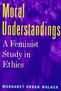 Moral Understandings: A Feminist Study in Ethics