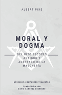 Moral y Dogma (Del Rito Escocs Antiguo y Aceptado de la Masonera): Grados de Aprendiz, Compaero y Maestro