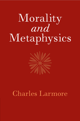 Morality and Metaphysics - Larmore, Charles, Professor