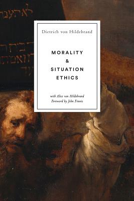 Morality and Situation Ethics - Von Hildebrand, Dietrich, and Von Hildebrand, Alice, and Finnis, John (Foreword by)