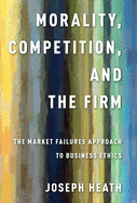 Morality, Competition, and the Firm: The Market Failures Approach to Business Ethics