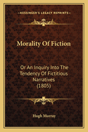 Morality of Fiction: Or an Inquiry Into the Tendency of Fictitious Narratives (1805)