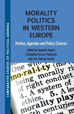 Morality Politics in Western Europe: Parties, Agendas and Policy Choices - Engeli, Isabelle, and Green-Pedersen, Christoffer, and Larsen, L Thorup (Editor)