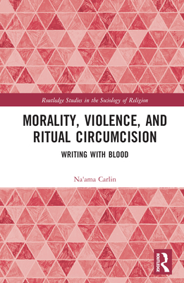 Morality, Violence, and Ritual Circumcision: Writing with Blood - Carlin, Na'ama