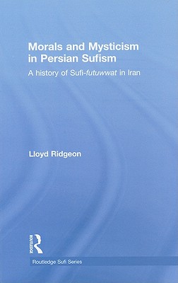 Morals and Mysticism in Persian Sufism: A History of Sufi-Futuwwat in Iran - Ridgeon, Lloyd