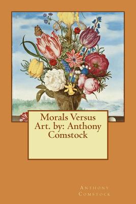 Morals Versus Art. by: Anthony Comstock - Comstock, Anthony