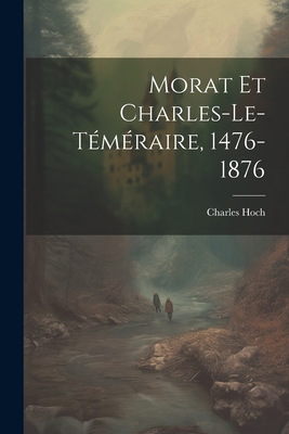 Morat Et Charles-Le-Temeraire, 1476-1876 - Hoch, Charles