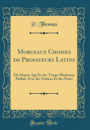 Morceaux Choises de Prosateurs Latins: Du Moyen Age Et Des Temps Modernes Publis Avec Des Notices Et Des Notes (Classic Reprint)