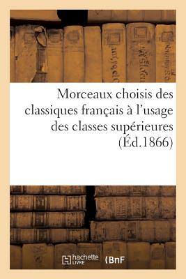 Morceaux Choisis Des Classiques Franais  l'Usage Des Classes Suprieures (d.1866): Des Prosateurs Et Des Potes Du Dix-Septime Et Du Dix-Huitime Sicle - Feugre, Lon