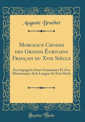 Morceaux Choisis Des Grands crivains Franais Du Xvie Sicle: Accompagns d'Une Grammaire Et d'Un Dictionnaire de la Langue Du Xvie Sicle (Classic Reprint) - Brachet, Auguste