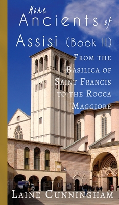 More Ancients of Assisi (Book II): From the Basilica of Saint Francis to the Rocca Maggiore - Cunningham, Laine, and Leya, Angel (Cover design by)