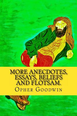 More Anecdotes, Essays, Beliefs and flotsam. - Goodwin, Opher